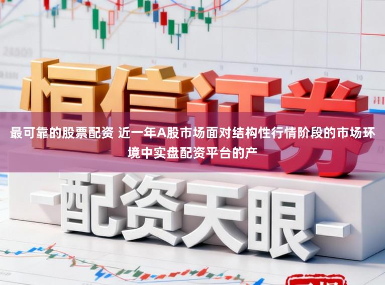最可靠的股票配资 近一年A股市场面对结构性行情阶段的市场环境中实盘配资平台的产