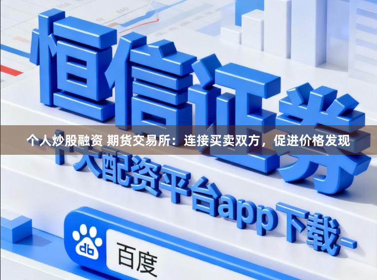 个人炒股融资 期货交易所：连接买卖双方，促进价格发现