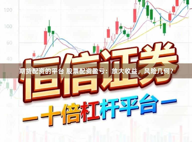 期货配资的平台 股票配资盈亏：放大收益，风险几何？