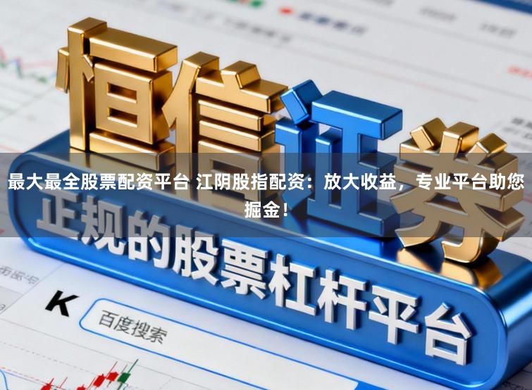 最大最全股票配资平台 江阴股指配资:放大收益,专业平台助您掘金!