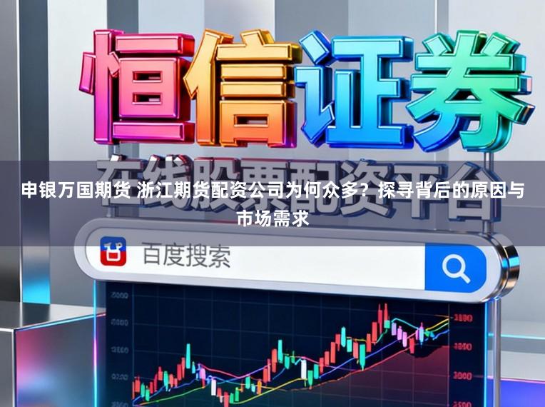 申银万国期货 浙江期货配资公司为何众多？探寻背后的原因与市场需求