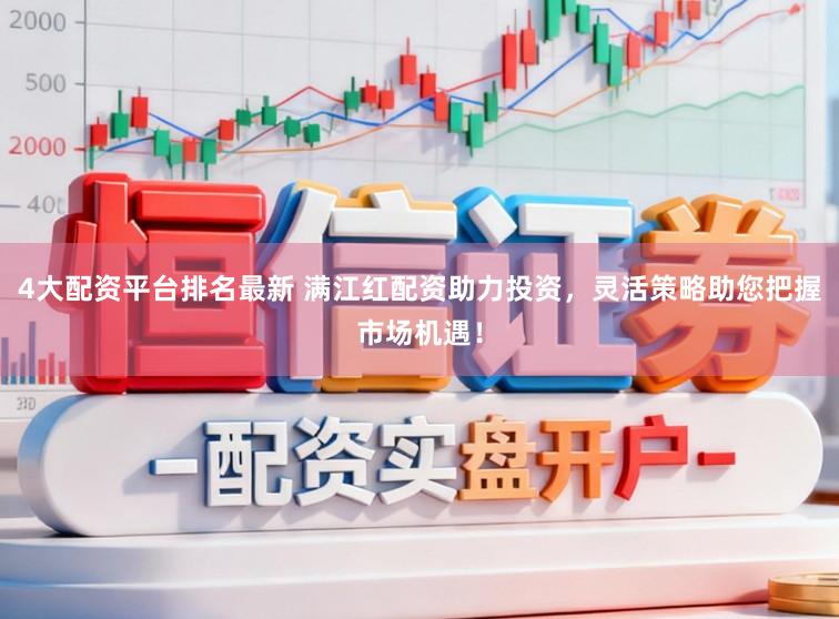 4大配资平台排名最新 满江红配资助力投资，灵活策略助您把握市场机遇！