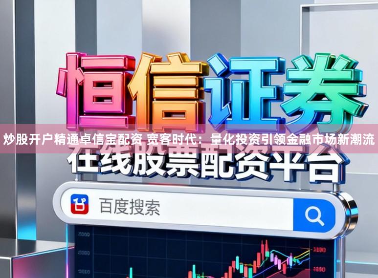 炒股开户精通卓信宝配资 宽客时代：量化投资引领金融市场新潮流