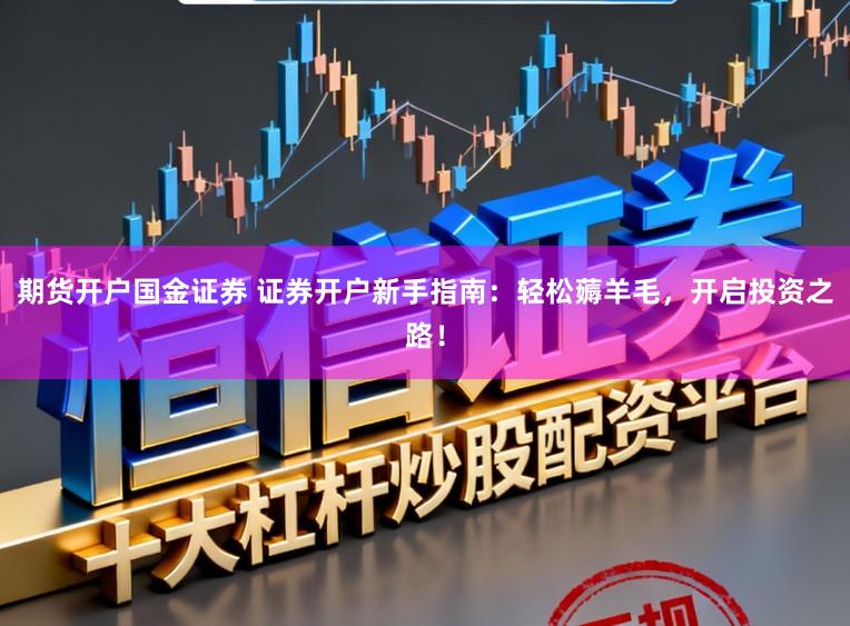 期货开户国金证券 证券开户新手指南：轻松薅羊毛，开启投资之路！