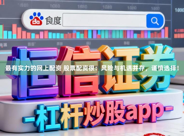 最有实力的网上配资 股票配资很：风险与机遇并存，谨慎选择！