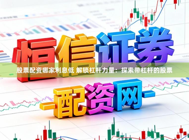 股票配资哪家利息低 解锁杠杆力量:探索带杠杆的股票