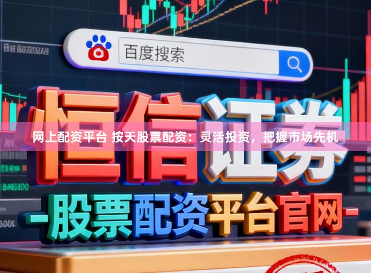 网上配资平台 按天股票配资：灵活投资，把握市场先机