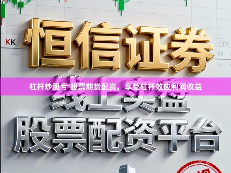 杠杆炒股亏 股票期货配资,享受杠杆效应利润收益