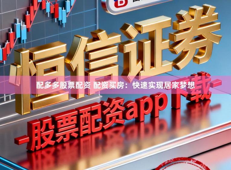 配多多股票配资 配资买房：快速实现居家梦想