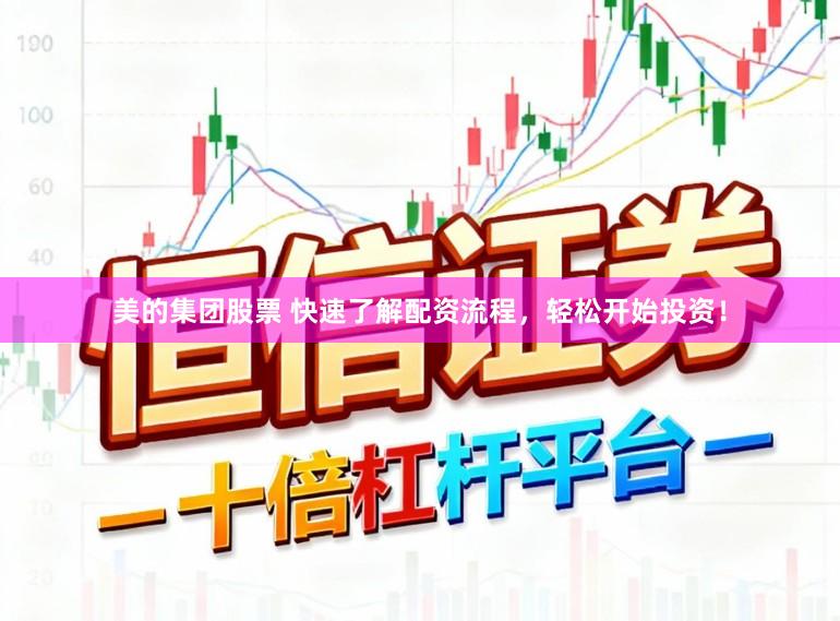 美的集团股票 快速了解配资流程，轻松开始投资！