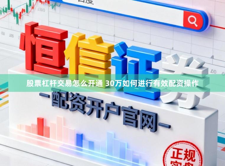 股票杠杆交易怎么开通 30万如何进行有效配资操作