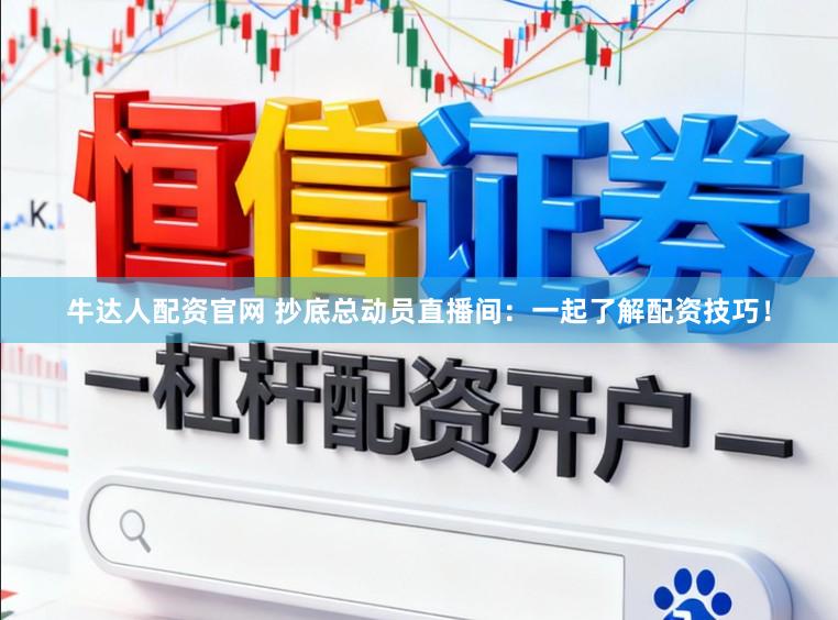牛达人配资官网 抄底总动员直播间：一起了解配资技巧！