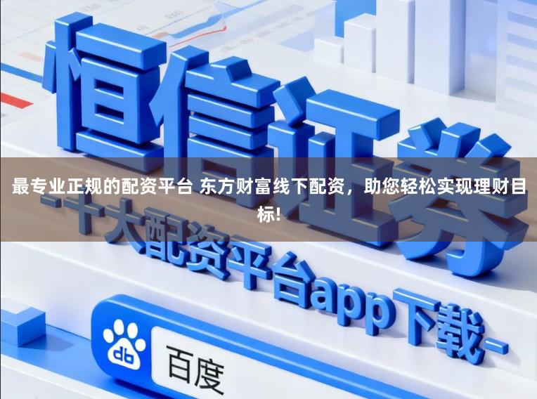 最专业正规的配资平台 东方财富线下配资，助您轻松实现理财目标!