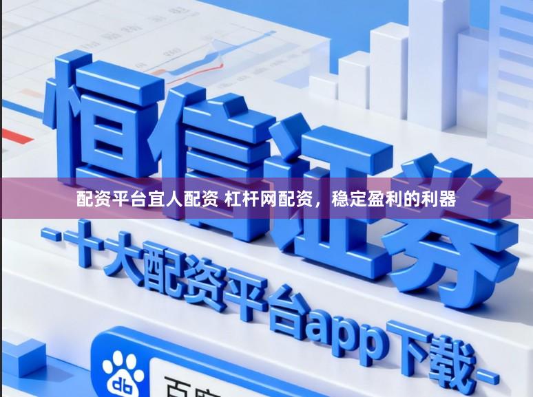 配资平台宜人配资 杠杆网配资，稳定盈利的利器