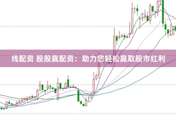 线配资 股股赢配资：助力您轻松赢取股市红利