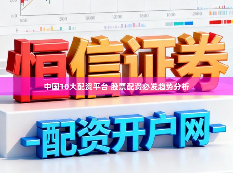 中国10大配资平台 股票配资必发趋势分析