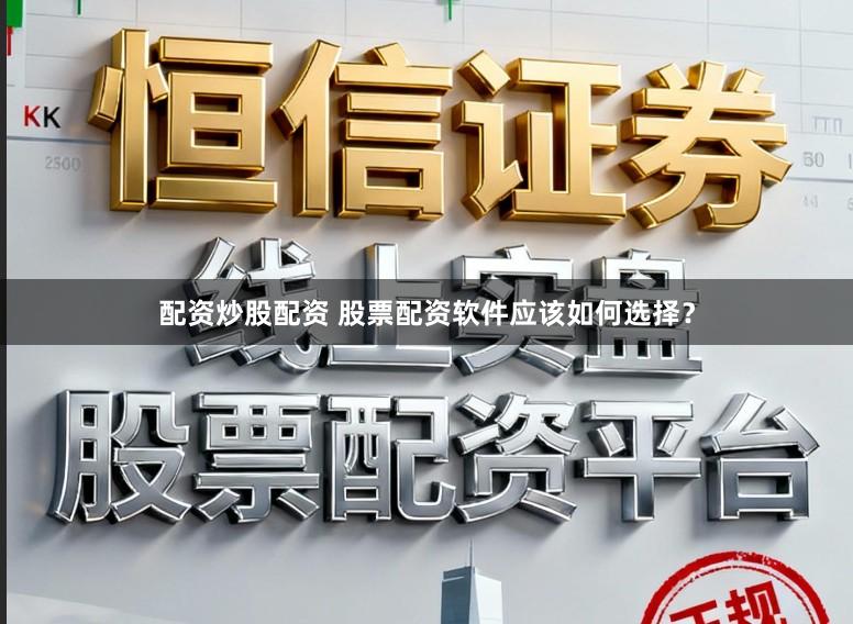 配资炒股配资 股票配资软件应该如何选择？