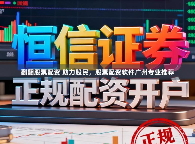 翻翻股票配资 助力股民，股票配资软件广州专业推荐