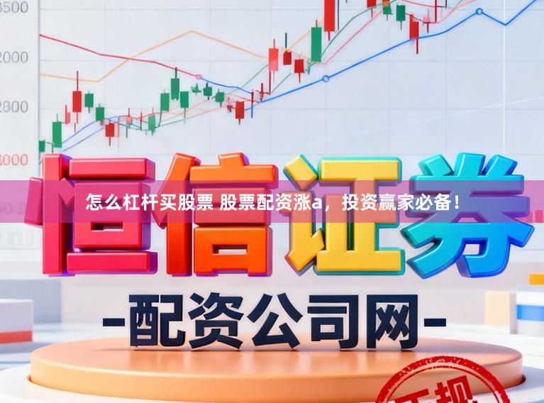 怎么杠杆买股票 股票配资涨a，投资赢家必备！