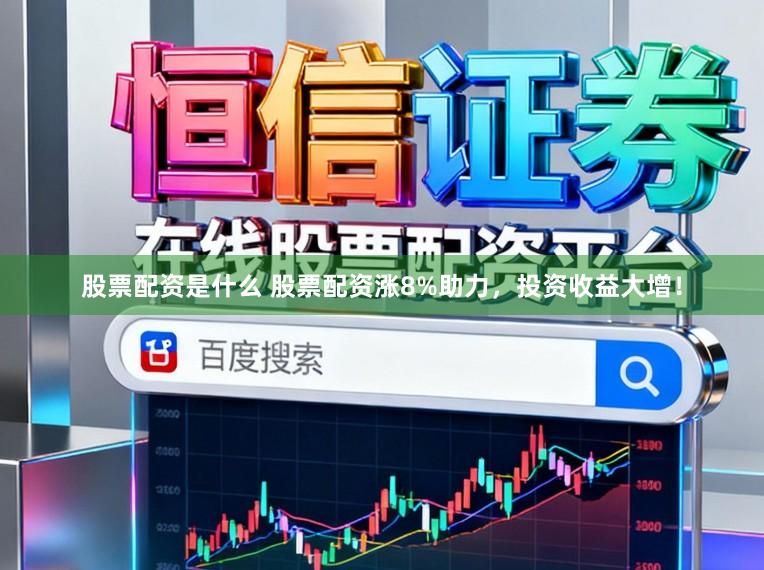 股票配资是什么 股票配资涨8%助力，投资收益大增！