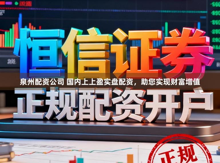 泉州配资公司 国内上上盈实盘配资，助您实现财富增值