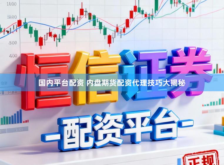 国内平台配资 内盘期货配资代理技巧大揭秘