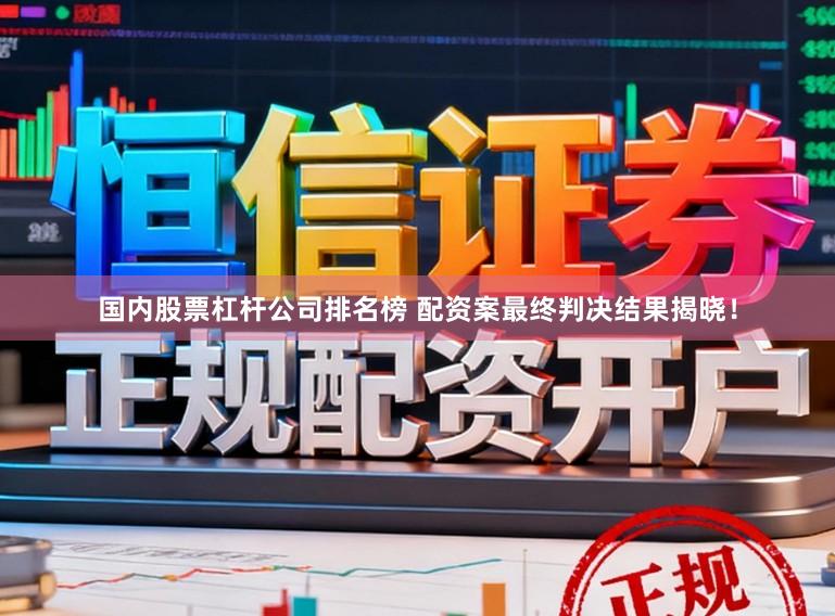 国内股票杠杆公司排名榜 配资案最终判决结果揭晓！