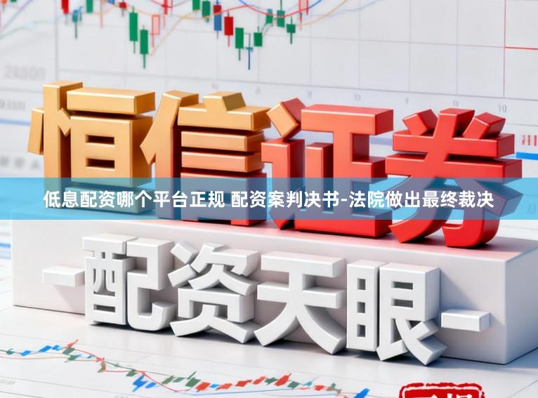 低息配资哪个平台正规 配资案判决书-法院做出最终裁决