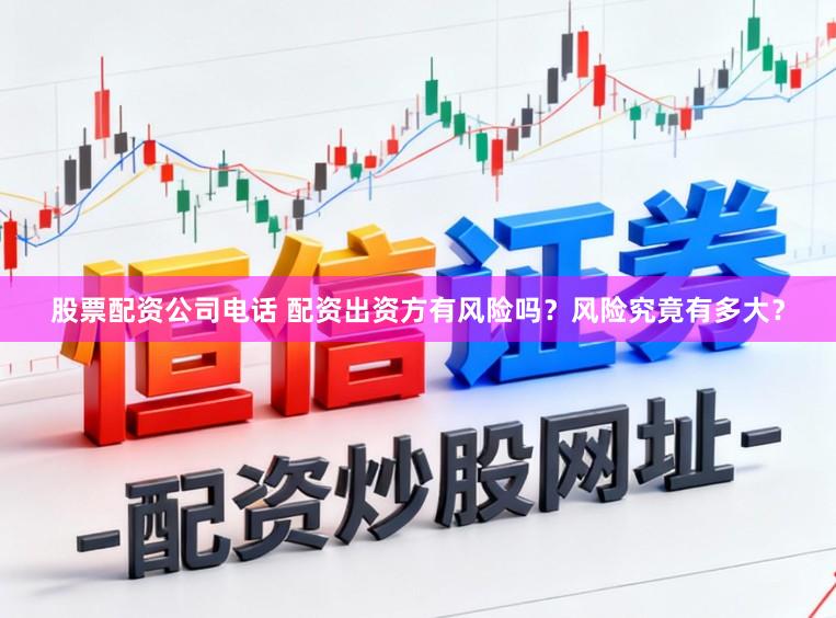 股票配资公司电话 配资出资方有风险吗？风险究竟有多大？