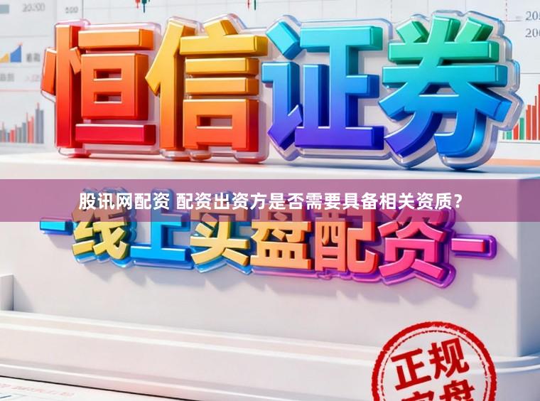 股讯网配资 配资出资方是否需要具备相关资质？