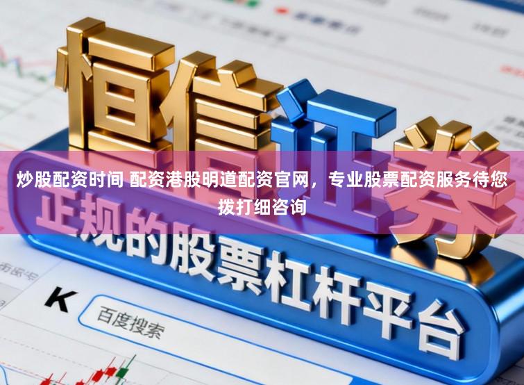 炒股配资时间 配资港股明道配资官网，专业股票配资服务待您拨打细咨询