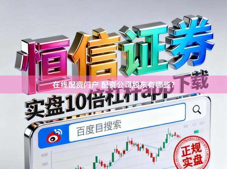 在线配资门户 配资公司股东有哪些？