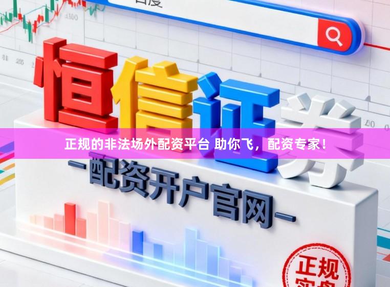 正规的非法场外配资平台 助你飞,配资专家!