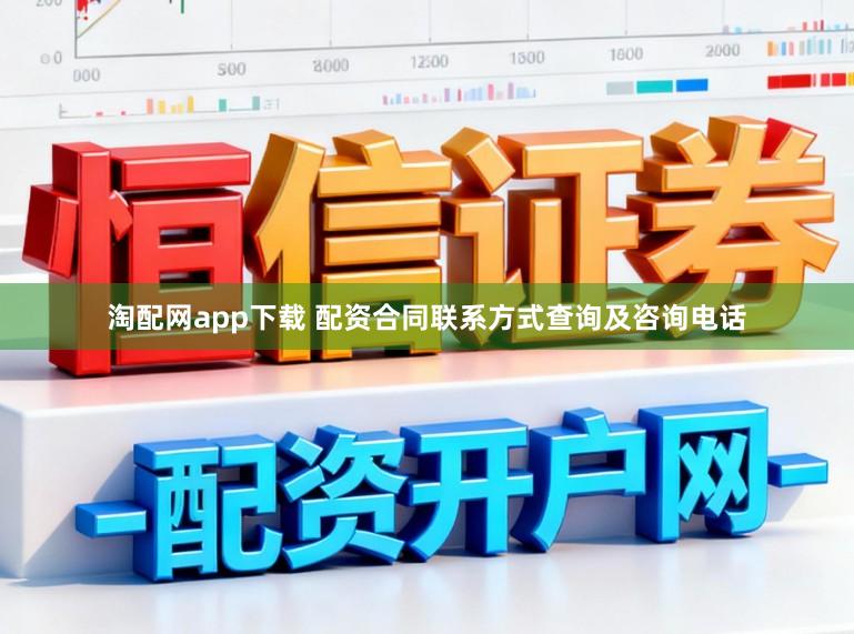 淘配网app下载 配资合同联系方式查询及咨询电话
