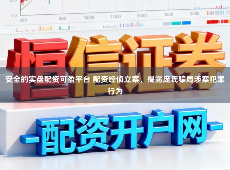 安全的实盘配资可盈平台 配资经侦立案，揭露庞氏骗局涉案犯罪行为