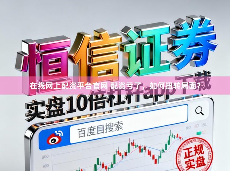 在线网上配资平台官网 配资亏了，如何扭转局面？