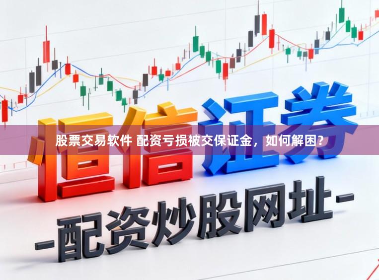 股票交易软件 配资亏损被交保证金,如何解困?