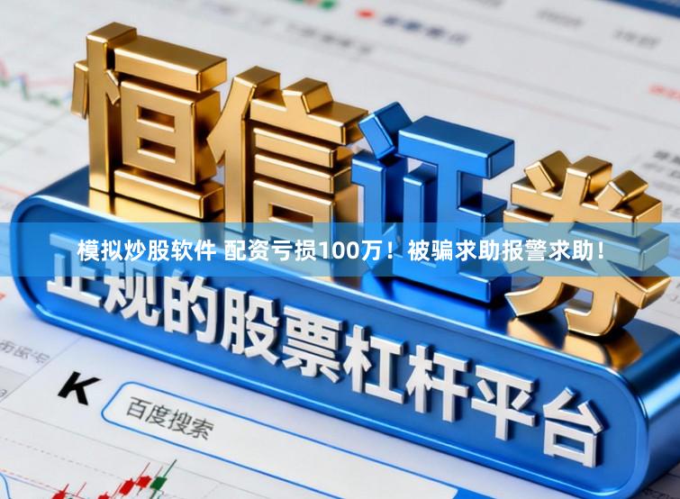 模拟炒股软件 配资亏损100万！被骗求助报警求助！
