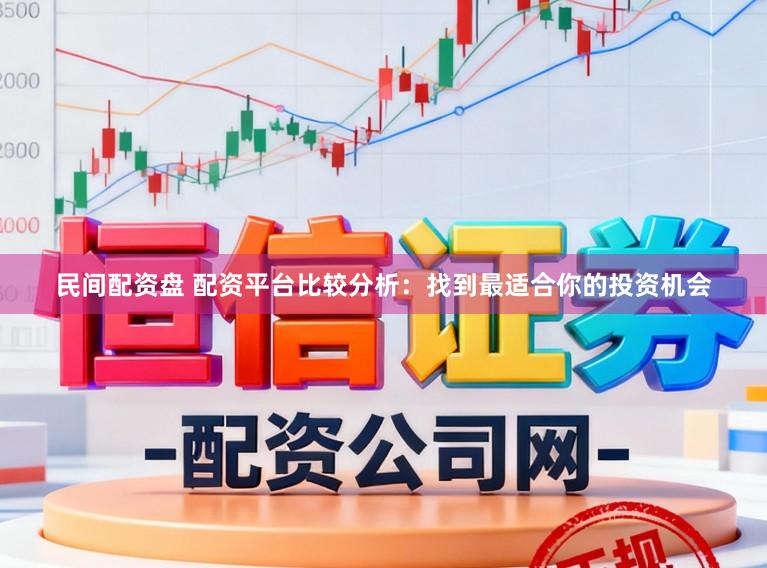 民间配资盘 配资平台比较分析：找到最适合你的投资机会