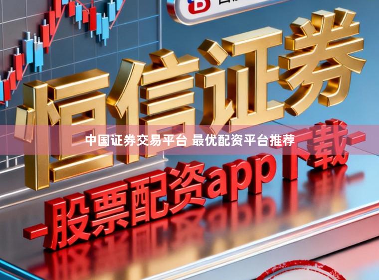 中国证券交易平台 最优配资平台推荐