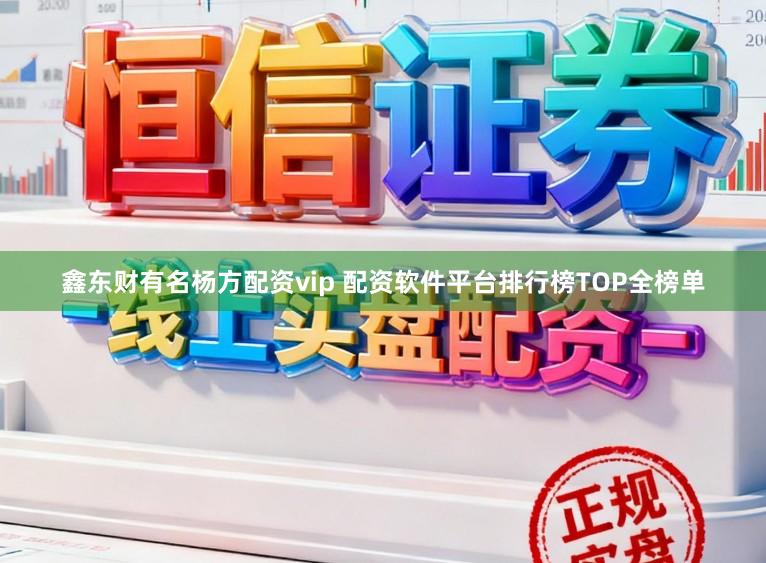 鑫东财有名杨方配资vip 配资软件平台排行榜TOP全榜单