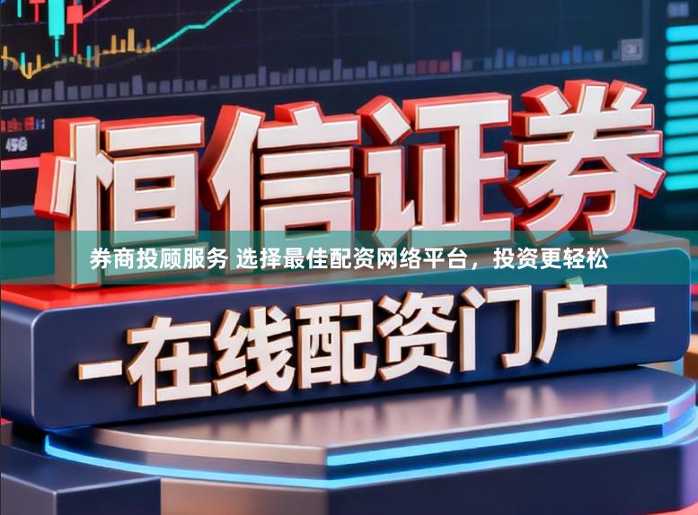 券商投顾服务 选择最佳配资网络平台，投资更轻松