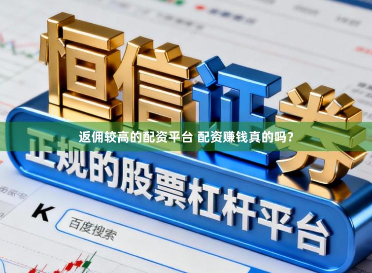 返佣较高的配资平台 配资赚钱真的吗？