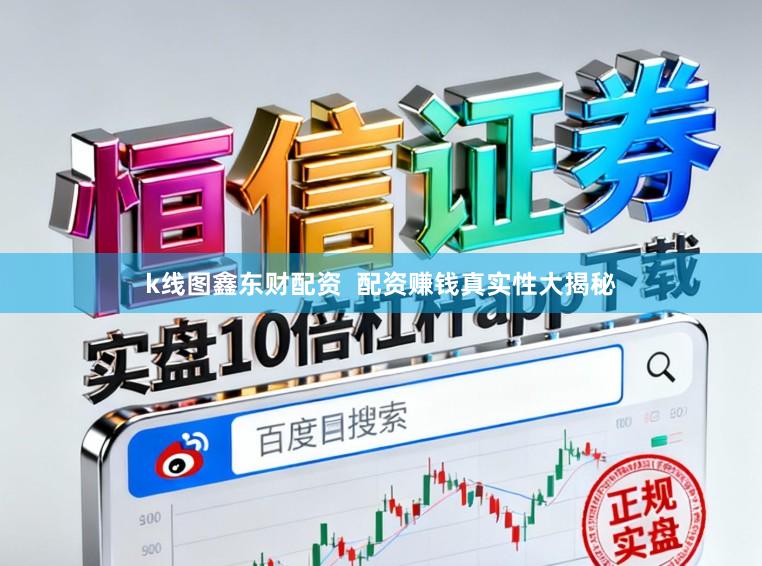 k线图鑫东财配资  配资赚钱真实性大揭秘