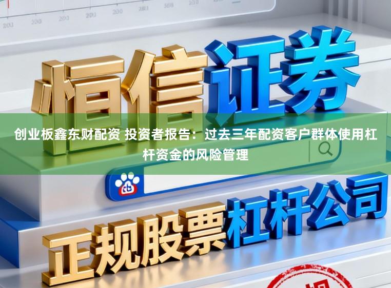 创业板鑫东财配资 投资者报告：过去三年配资客户群体使用杠杆资金的风险管理