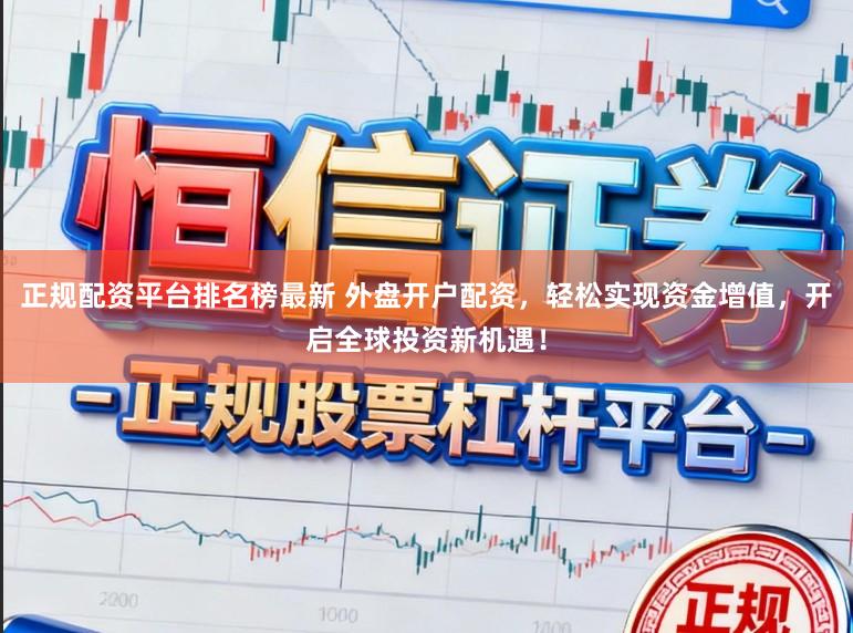 正规配资平台排名榜最新 外盘开户配资，轻松实现资金增值，开启全球投资新机遇！
