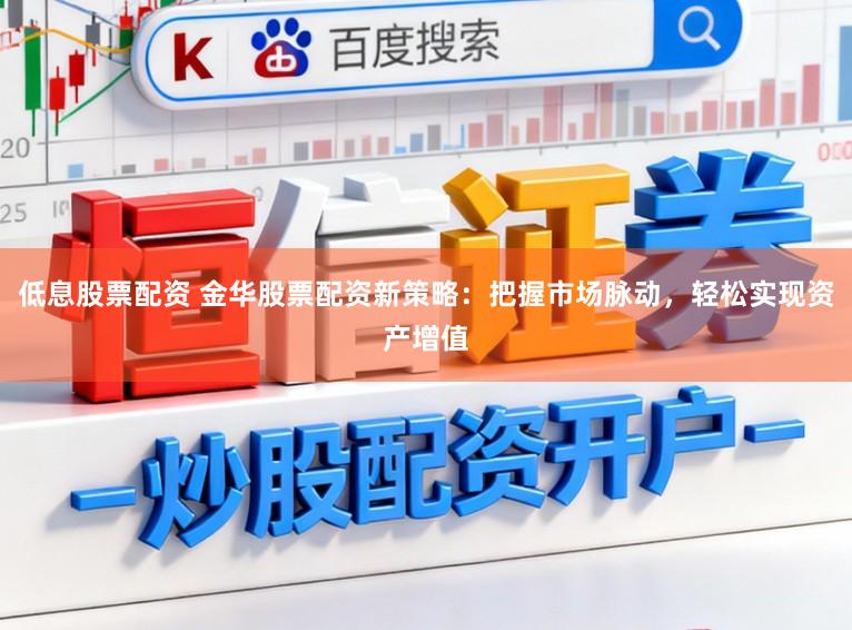 低息股票配资 金华股票配资新策略:把握市场脉动,轻松实现资产增值