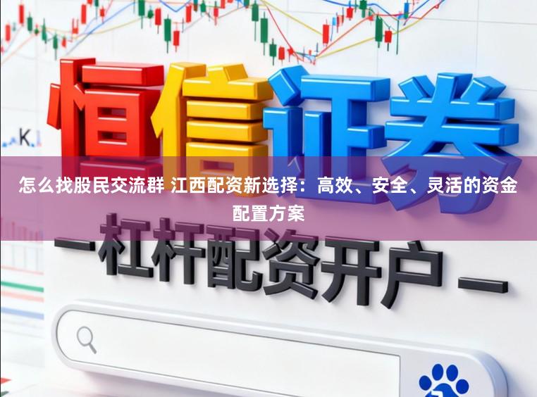 怎么找股民交流群 江西配资新选择：高效、安全、灵活的资金配置方案