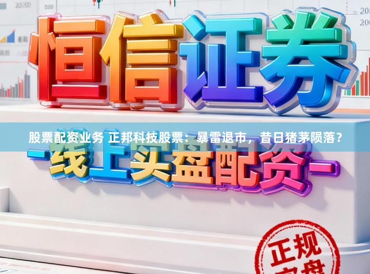 股票配资业务 正邦科技股票：暴雷退市，昔日猪茅陨落？