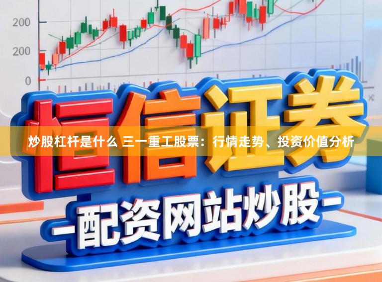 炒股杠杆是什么 三一重工股票：行情走势、投资价值分析